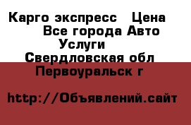 Карго экспресс › Цена ­ 100 - Все города Авто » Услуги   . Свердловская обл.,Первоуральск г.